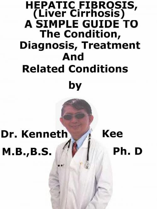 Cover of the book Hepatic Fibrosis, (Liver Cirrhosis) A Simple Guide To The Condition, Diagnosis, Treatment And Related Conditions by Kenneth Kee, Kenneth Kee
