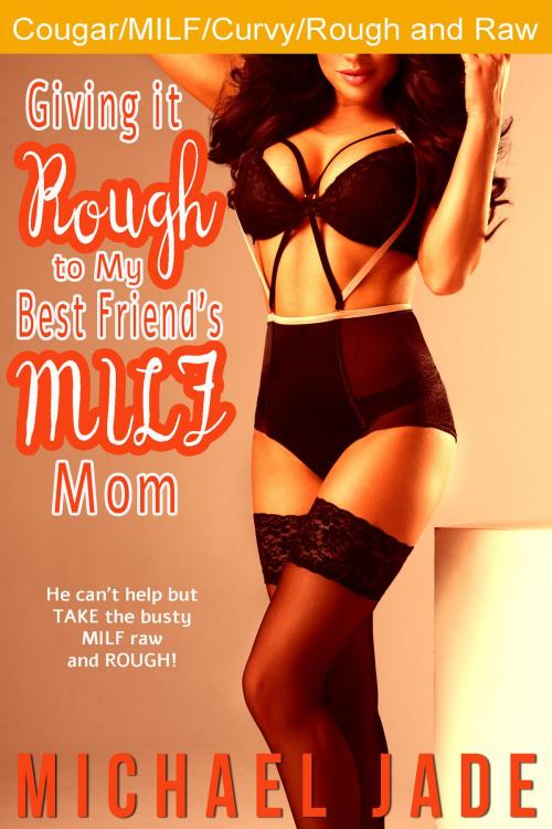 Cover of the book Giving it Rough to My Best Friend's MILF Mom by Michael Jade, Michael Jade