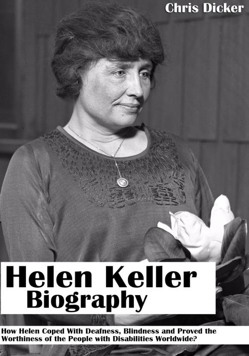 Cover of the book Helen Keller Biography: How Helen Coped With Deafness, Blindness and Proved The Worthiness of the People with Disabilities Worldwide? by Chris Dicker, Digital Publishing Group