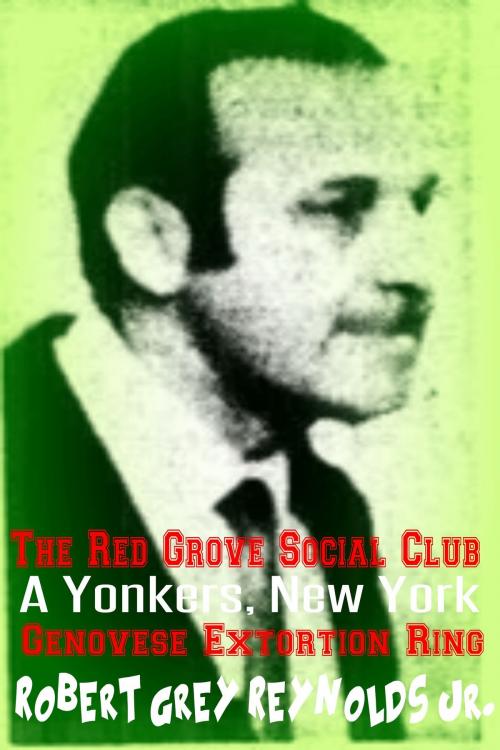 Cover of the book The Red Grove Social Club A Yonkers, New York Genovese Extortion Ring by Robert Grey Reynolds Jr, Robert Grey Reynolds, Jr