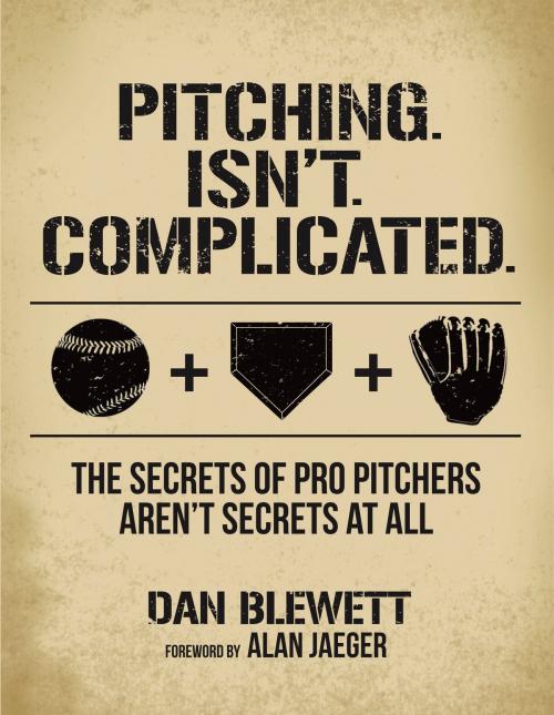 Cover of the book Pitching Isn't Complicated: The Secrets of Pro Pitchers Aren't Secrets At All by Dan Blewett, Dan Blewett