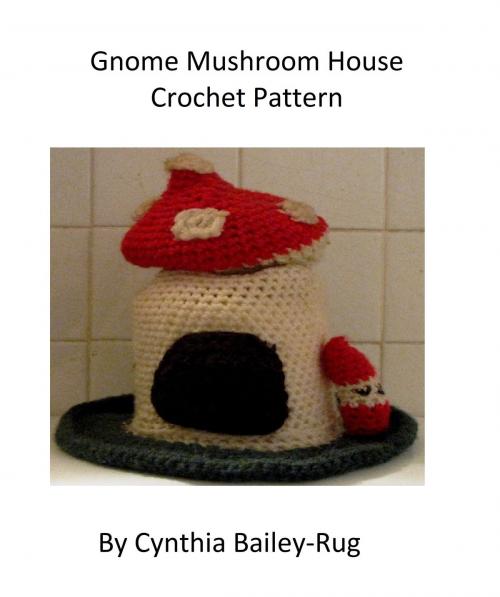 Cover of the book Gnome Mushroom House Crochet Pattern by Cynthia Bailey-Rug, Cynthia Bailey-Rug