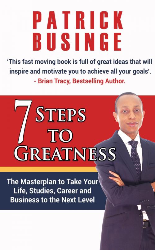 Cover of the book 7 Steps to Greatness: The Masterplan to Take your Life, Studies, Career and Business to the Next Level by Dr Patrick Businge, Dr Patrick Businge