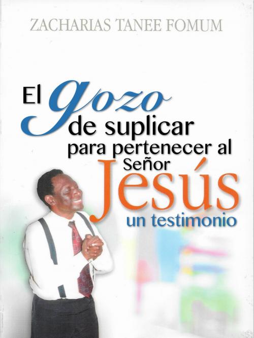 Cover of the book El Gozo de Suplicar Para Pertenecer Al Señor Jesús: Un Testimonio by Zacharias Tanee Fomum, ZTF Books Online