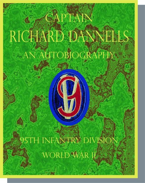 Cover of the book Captain Richard Dannells An Autobiography 95th Infantry Division by Dick Dannells, Dick Dannells