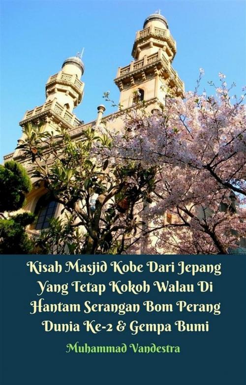 Cover of the book Kisah Masjid Kobe Dari Jepang Yang Tetap Kokoh Walau Di Hantam Serangan Bom Perang Dunia Ke-2 & Gempa Bumi by Muhammad Vandestra, Dragon Promedia