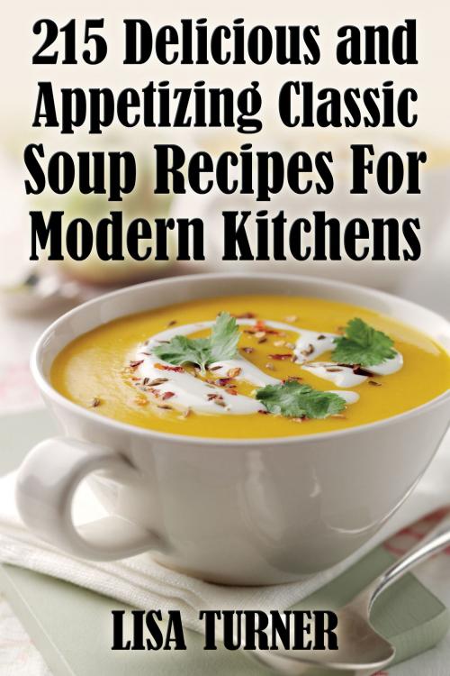 Cover of the book 215 Delicious and Appetizing Classic Soup Recipes For Modern Kitchens by Lisa Turner, Library House Books