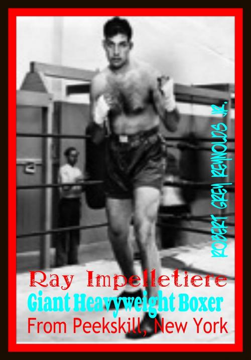 Cover of the book Ray Impelletiere Giant Heavyweight Boxer From Peekskill, New York by Robert Grey Reynolds Jr, Robert Grey Reynolds, Jr