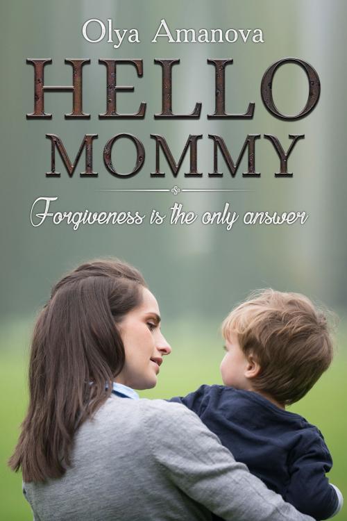 Cover of the book Hello, Mommy ~ Forgiveness is the Only Answer by Olya Amanova, Olya Amanova