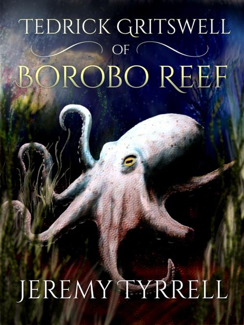 Cover of the book Tedrick Gritswell of Borobo Reef by Jeremy Tyrrell, Jeremy Tyrrell
