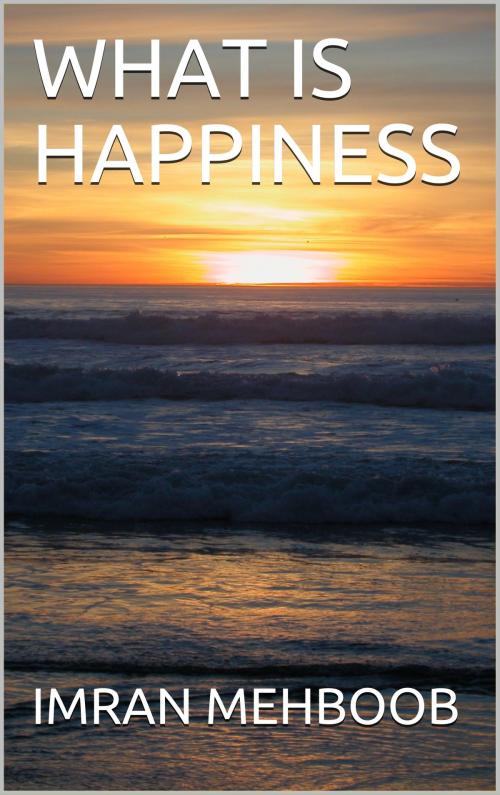 Cover of the book What Is Happiness by Imran Mehboob, Imran Mehboob