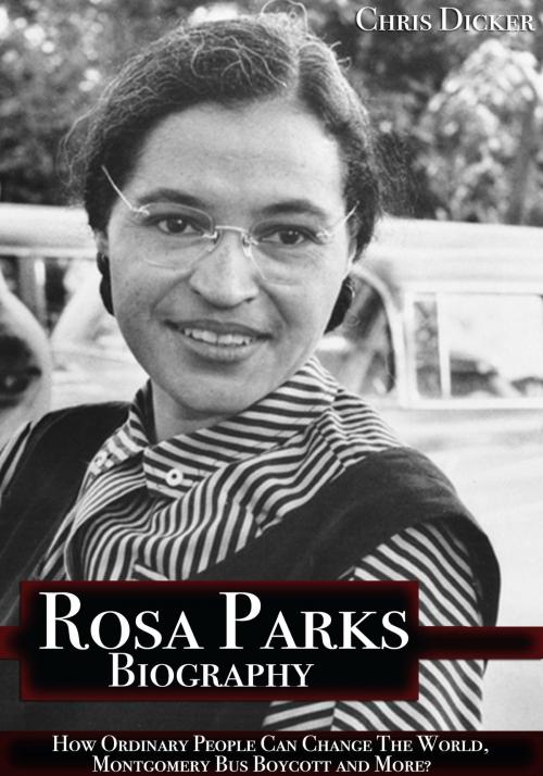 Cover of the book Rosa Parks Biography: How Ordinary People Can Change The World, Montgomery Bus Boycott and More? by Chris Dicker, Digital Publishing Group
