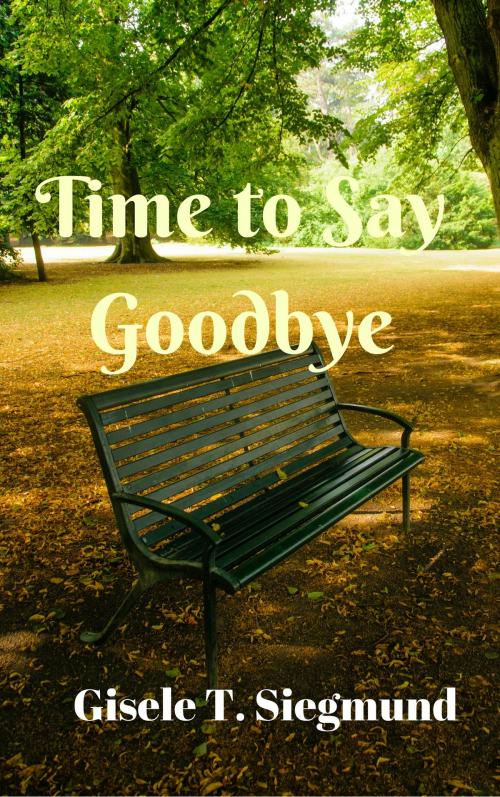 Cover of the book Time to Say Goodbye by Gisele T. Siegmund, Gisele T. Siegmund