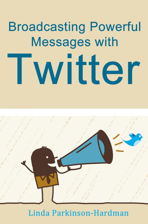 Cover of the book Broadcasting Powerful Messages With Twitter by Linda Parkinson-Hardman, Linda Parkinson-Hardman