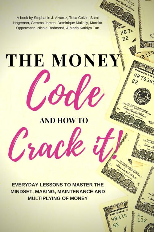 Cover of the book The Money Code and How To Crack It!: Everyday Lessons to Master the Mindset, Making, Maintenance and Multiplying of Money by Stephanie J. Alvarez, Sami Hageman, Gemma James, Dominique Mullally, Marnita Oppermann, Nicole Redmond, Maria Kathlyn Tan, Tesa Colvin, Summit House Books