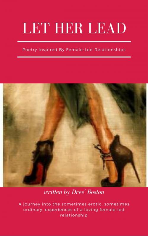 Cover of the book Let Her Lead: Poetry Inspired By Female-led Relationships by Dree' Boston, Dree' Boston