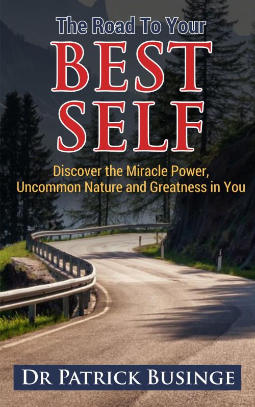 Cover of the book The Road to Your Best Self: Discover the Miracle Power, Uncommon Nature and Greatness in You by Dr Patrick Businge, Dr Patrick Businge