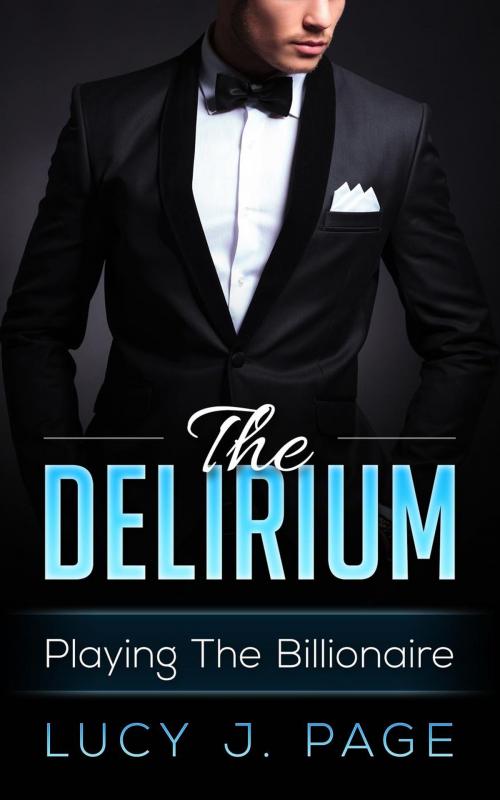 Cover of the book The Delirium Playing The Billionaire Book 1 by Lucy J Page, Lucy J Page