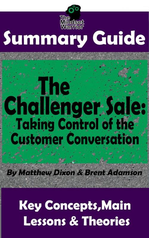 Cover of the book Summary Guide: The Challenger Sale: Taking Control of the Customer Conversation: BY Matthew Dixon & Brent Asamson | The MW Summary Guide by The Mindset Warrior, K.P.