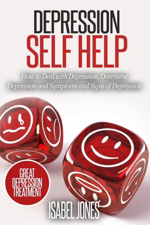 Cover of the book Depression Self Help: How to Deal With Depression, Overcome Depression and Symptoms and Signs of Depression by Isabel Jones, justhappyforever.com