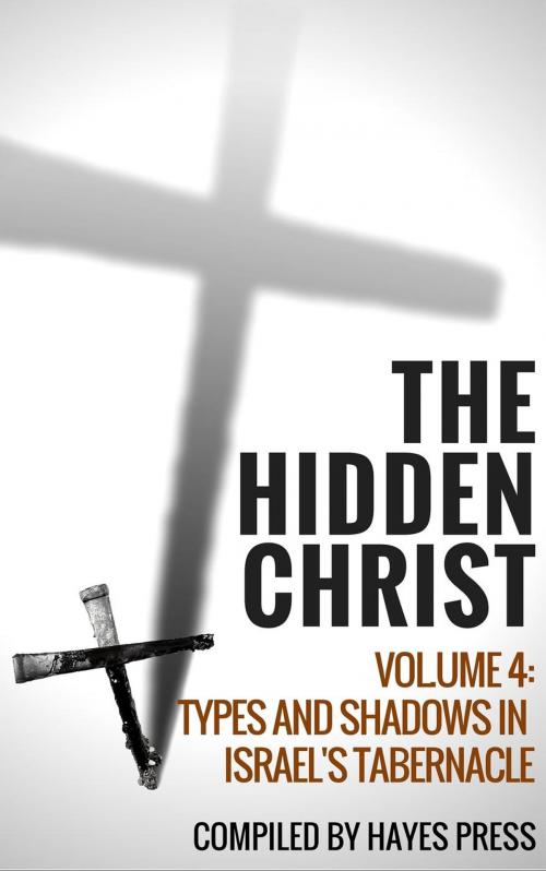 Cover of the book The Hidden Christ - Volume 4: Types and Shadows in Israel's Tabernacle by Hayes Press, Hayes Press