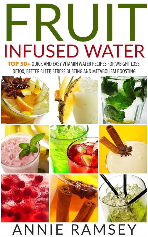 Cover of the book Fruit Infused Water: Top 50+ Quick and Easy Vitamin Water Recipes for Weight Loss, Detox, Better Sleep, Stress Busting and Metabolism Boosting by Annie Ramsey, justhappyforever.com