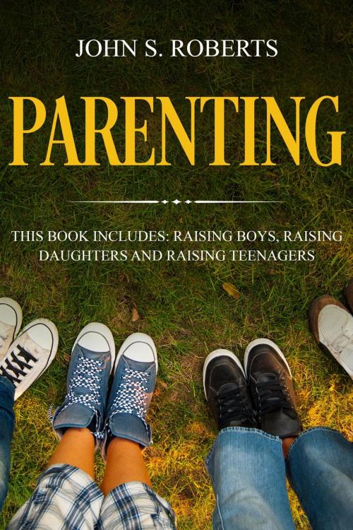 Cover of the book Parenting: 3 Manuscripts - Raising Boys, Raising Daughters and Raising Teenagers by John S. Roberts, John S. Roberts
