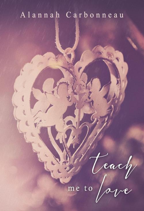 Cover of the book Teach Me To Love by Alannah Carbonneau, Alannah Carbonneau