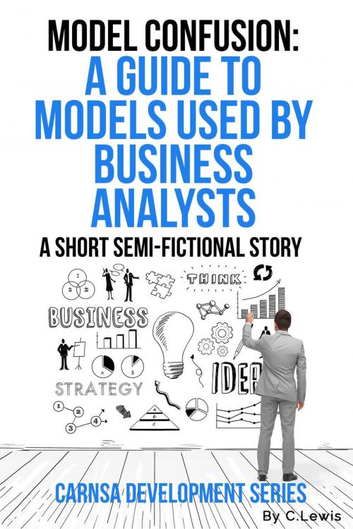 Cover of the book Model Confusion: A Guide to Models Used by Business Analysts by Chris Lewis, Alderbank House