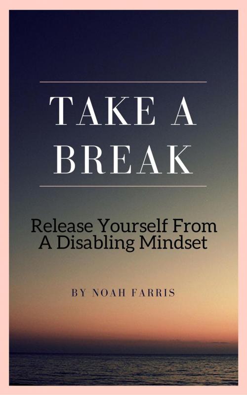 Cover of the book Take A Break - Release Yourself From A Disabling Mindset by Noah Farris, Noah Farris