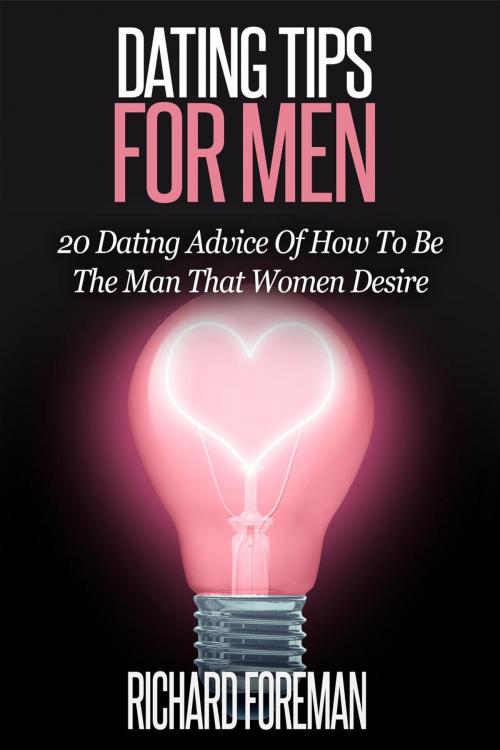 Cover of the book Dating Tips for Men:20 Dating Advice of How to Be the Man That Women Desire by Richard Foreman, justhappyforever.com