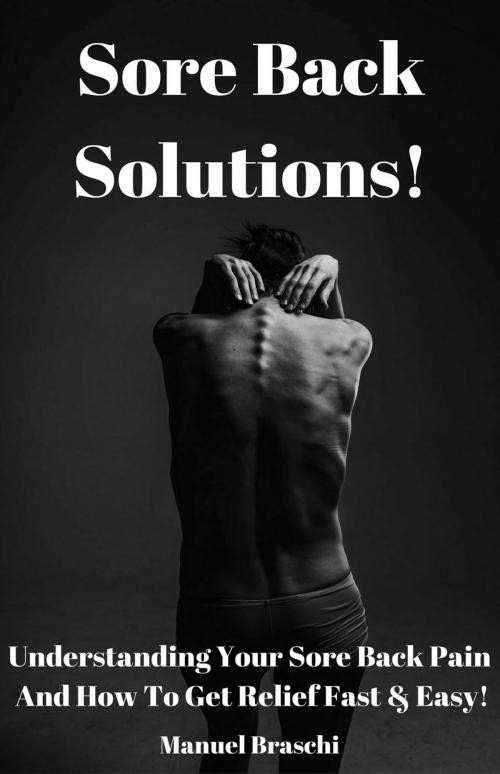 Cover of the book Sore Back Solutions! Understanding Your Sore Back Pain And How To Get Relief Fast & Easy! by Manuel Braschi, Manuel Braschi
