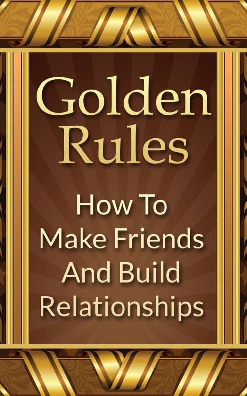 Cover of the book Golden Rules: How To Make Friends And Build Relationships by Mike Mitchell, Mike Mitchell