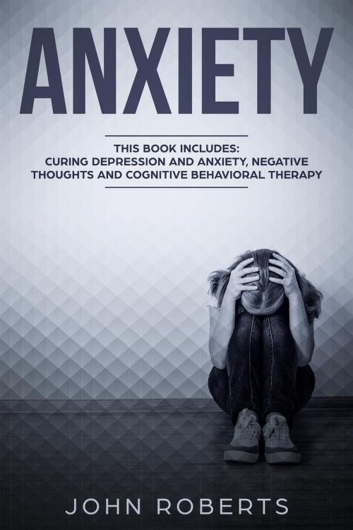 Cover of the book Anxiety: 3 Manuscripts - Depression and Anxiety, Negative Thoughts and Cognitive Behavioral Therapy by John Roberts, Isaac Cruz