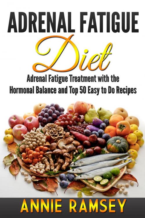 Cover of the book Adrenal Fatigue Diet: Adrenal Fatigue Treatment With the Hormonal Balance and Top 50 Easy to Do Recipes by Annie Ramsey, justhappyforever.com