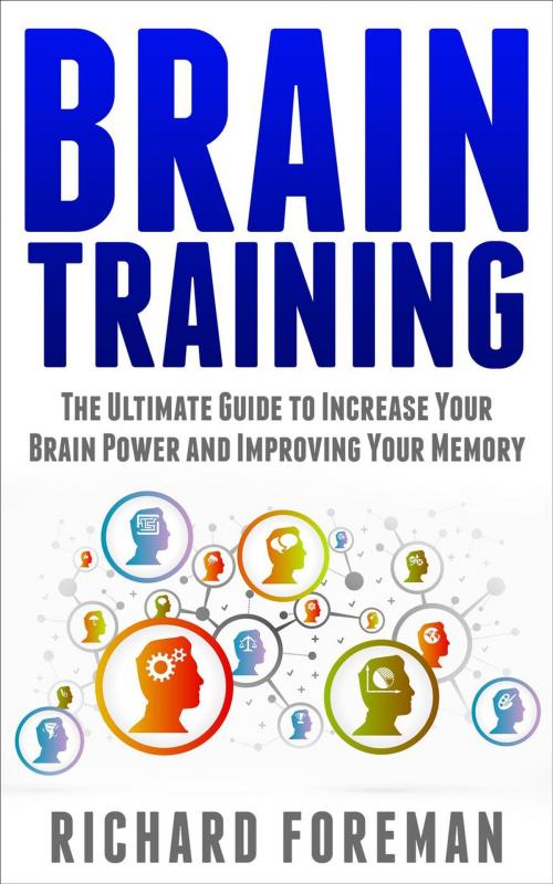 Cover of the book Brain Training: The Ultimate Guide to Increase Your Brain Power and Improving Your Memory (Brain Exercise, Concentration, Neuroplasticity, Mental Clarity, Brain Plasticity) by Richard Foreman, justhappyforever.com
