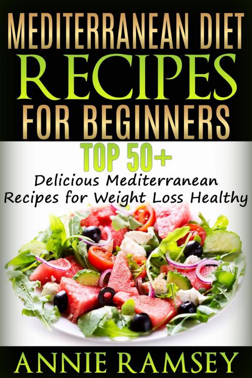 Cover of the book Mediterranean Diet Recipes for Beginners: Top 51 Delicious Mediterranean Recipes for Weight Loss Healthy by Annie Ramsey, justhappyforever.com