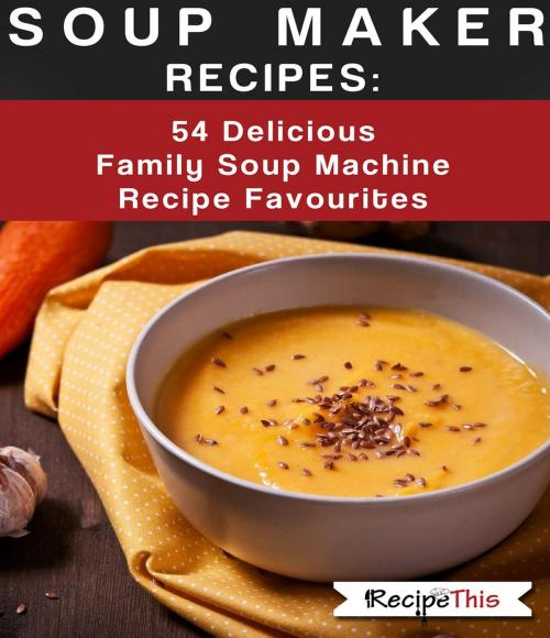 Cover of the book Soup Maker Recipes: 54 Delicious Family Soup Machine Recipe Favourites by Recipe This, Recipe This