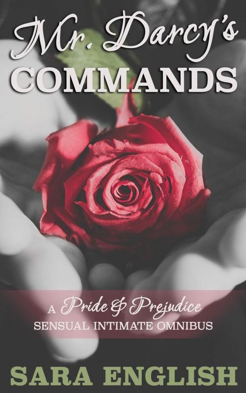 Cover of the book Mr. Darcy's Commands - A Pride & Prejudice Sensual Intimate Omnibus by Sara English, Sara English