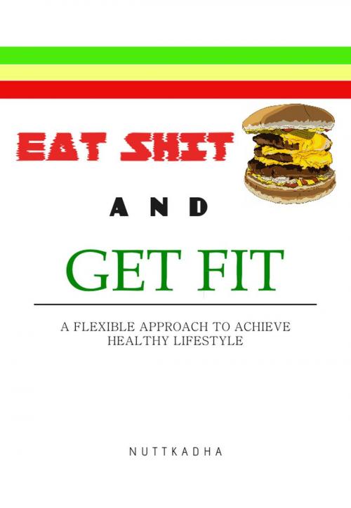Cover of the book EAT SHIT AND GET FIT A flexible approach to achieve healthy lifestyle by Nuttkadha A., Nuttkadha