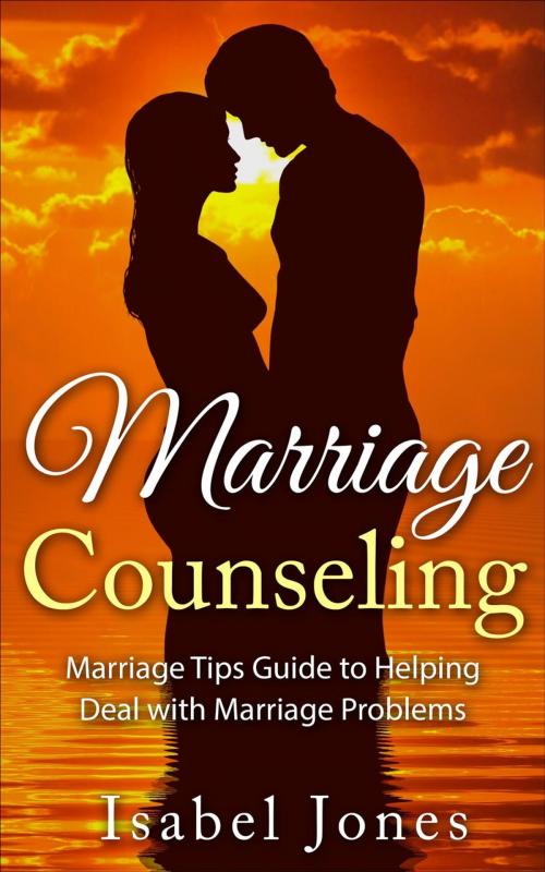 Cover of the book Marriage Counseling: Marriage Tips Guide to Helping Deal With Marriage Problems by Isabel Jones, yinghao hung