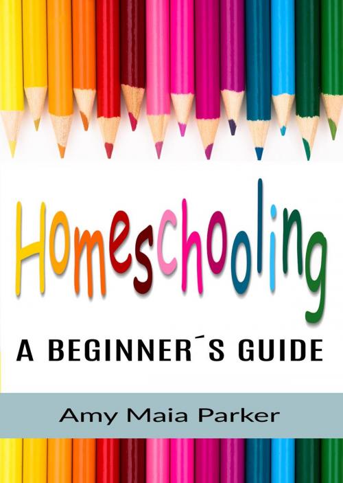 Cover of the book Homeschooling - A Beginner´s Guide by Amy Maia Parker, Amy Maia Parker