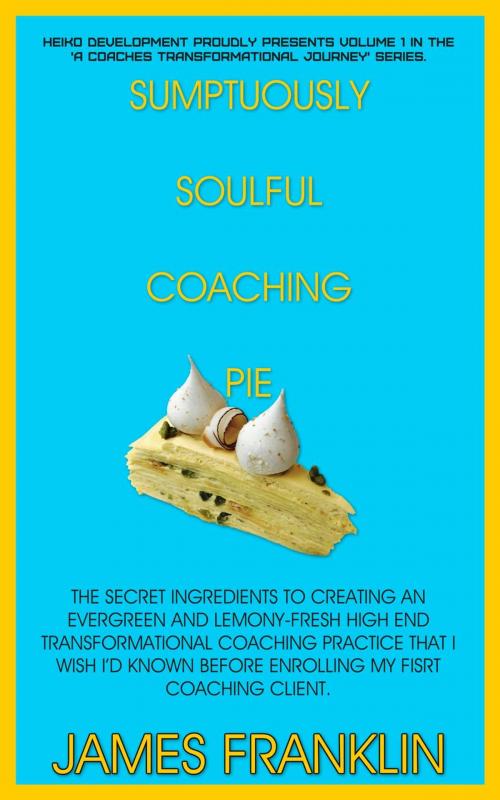 Cover of the book Sumptuously Soulful Coaching Pie - The Secret Ingredients To Creating An Evergreen And Lemony Fresh High-End Transformational Coaching Practice That I Wish I'd Known Before Enrolling My First Client. by James Franklin, James Franklin