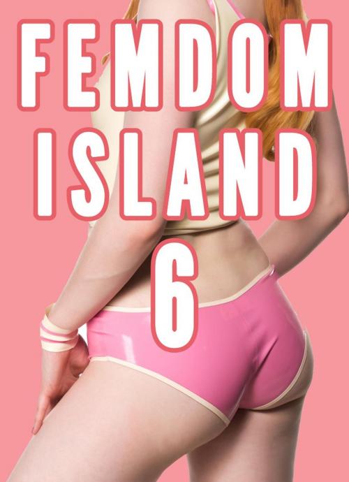Cover of the book Femdom Island 6 (Female Supremacy, Femdom Future, Female Led Relationships) by Chrissy Wild, Fem
