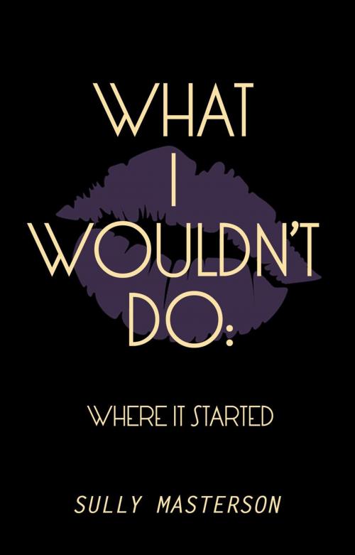 Cover of the book What I Wouldn't Do: Where It Started by Sully Masterson, Sully Masterson