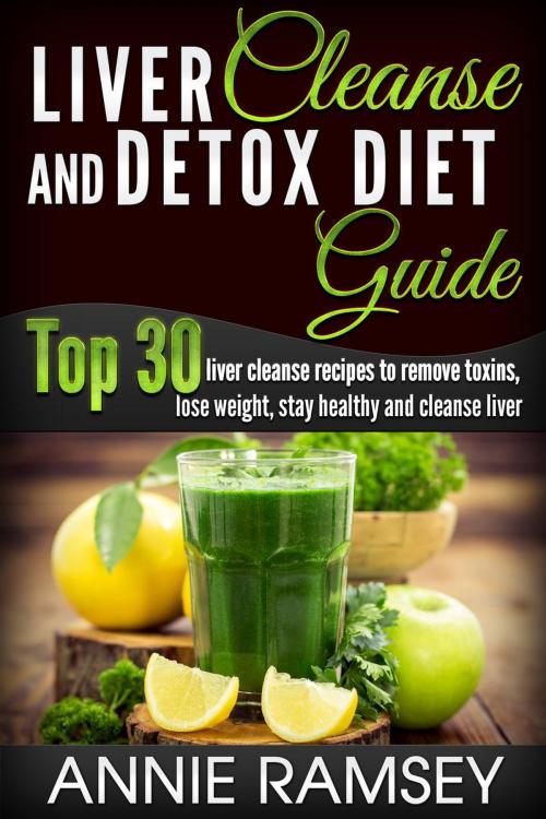 Cover of the book Liver Cleanse and Detox Diet Guide: Top 30 Liver Cleanse Recipes to Remove Toxins, Lose Weight, Stay Healthy and Cleanse Liver (Liver Cleansing Foods, Natural Liver Cleanse) by Annie Ramsey, justhappyforever.com