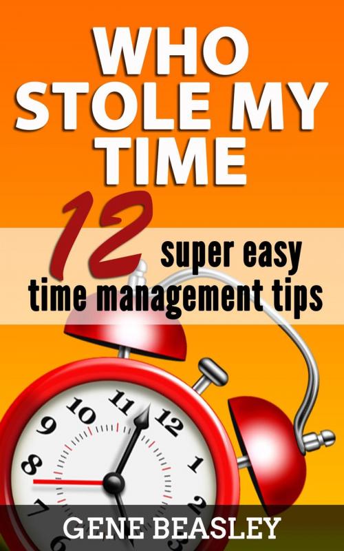 Cover of the book Who Stole My Time: 12 Super Easy Time Management Tips by Gene Beasley, justhappyforever.com