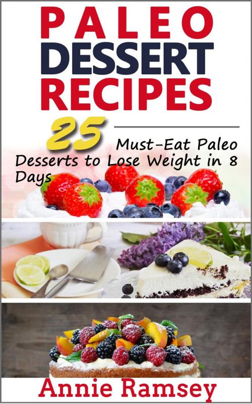 Cover of the book Paleo Dessert Recipes: 25 Must-eat Paleo Desserts to Lose Weight In 8 Days! by Annie Ramsey, justhappyforever.com