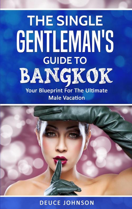 Cover of the book The Single Gentleman’s Guide to Bangkok - Your Blueprint For The Ultimate Male Vacation by Deuce Johnson, Deuce Johnson