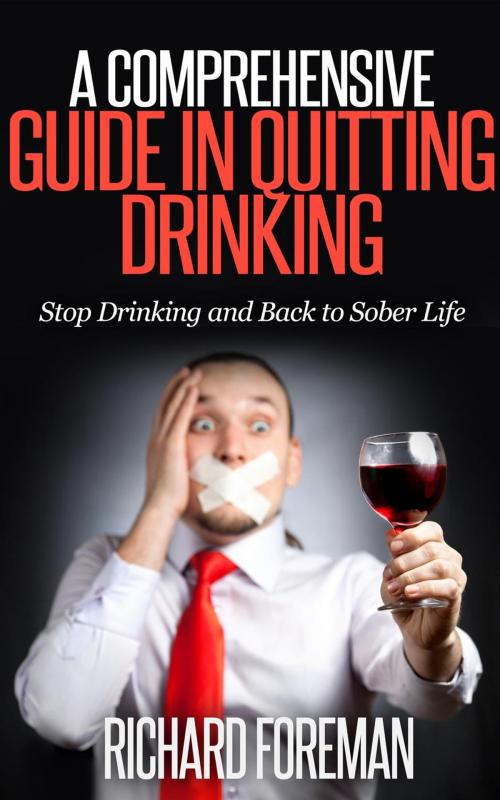 Cover of the book A Comprehensive Guide In Quitting Drinking: Stop Drinking and Back to Sober Life by Richard Foreman, justhappyforever.com